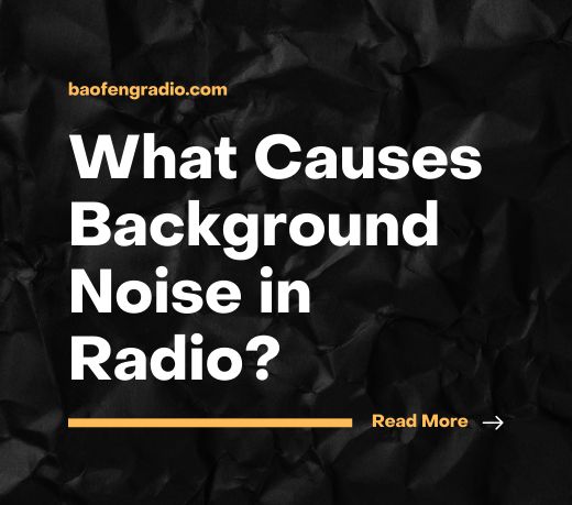 What Causes Background Noise in Walkie-Talkies? Baofeng